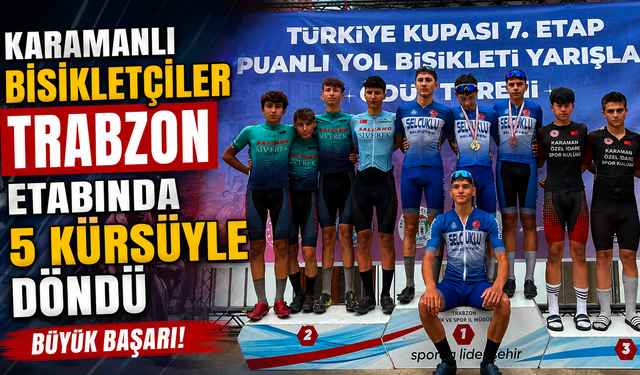 KARAMANLI BİSİKLETÇİLER TRABZON ETABINDA 5 KÜRSÜYLE DÖNDÜ