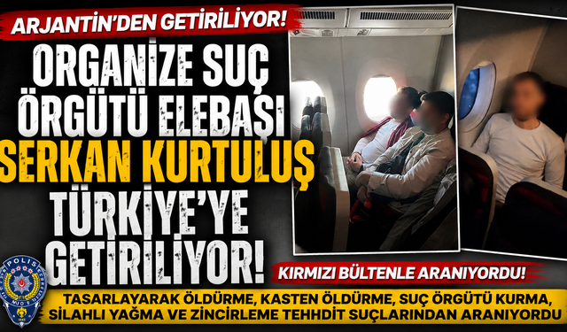 ORGANİZE SUÇ ÖRGÜTÜ ELEBAŞI SERKAN KURTULUŞ TÜRKİYE’YE GETİRİLİYOR