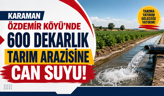 Karaman Özdemir Köyü’nde 600 dekarlık tarım arazisine can suyu!