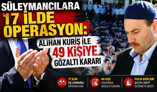 Süleymancılara 17 ilde operasyon: Alihan Kuriş ile 49 kişiye gözaltı kararı