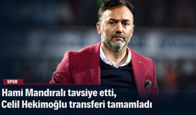 Hami Mandıralı tavsiye etti, Celil Hekimoğlu transferi bitirdi