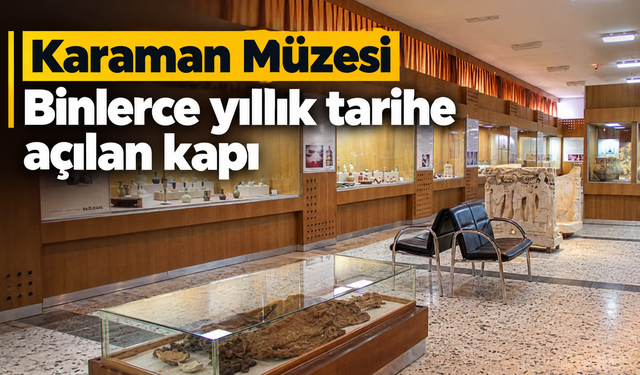 Karaman Müzesi: Binlerce yıllık tarihe açılan kapı