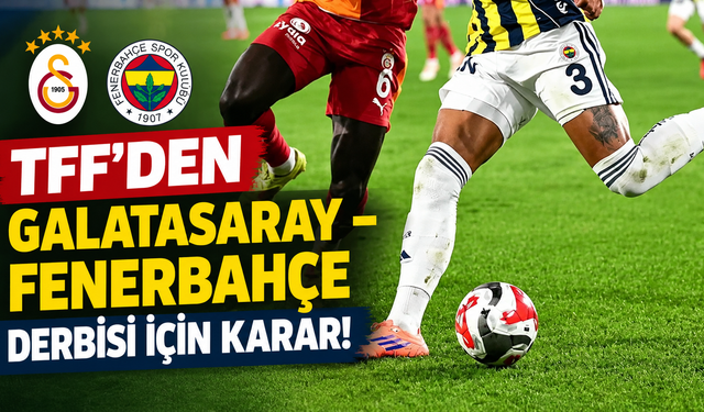 TFF’den Galatasaray – Fenerbahçe derbisi için karar!
