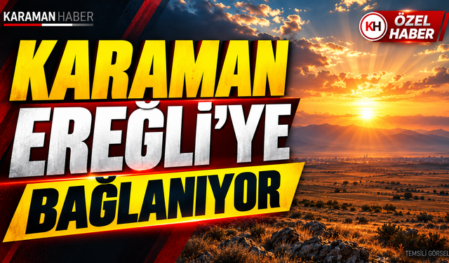 Karaman Ereğli’ye bağlanıyor