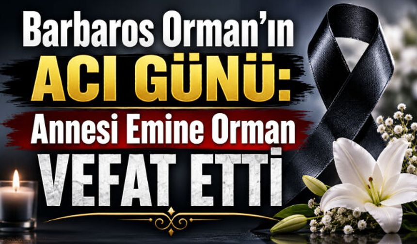 Barbaros Orman"ın Acı Günü: Annesi Emine Orman Vefat Etti