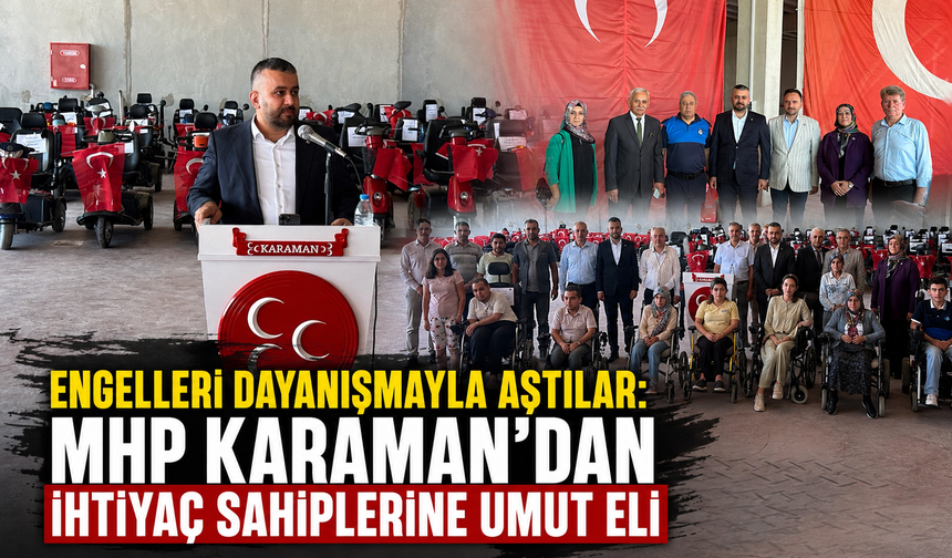 ENGELLERİ DAYANIŞMAYLA AŞTILAR: MHP KARAMAN’DAN İHTİYAÇ SAHİPLERİNE UMUT ELİ