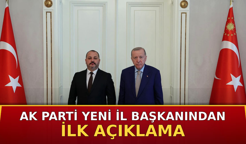 AK Parti Yeni İl Başkanından İlk Açıklama