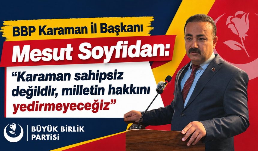 BBP Karaman İl Başkanı Mesut Soyfidan: “Karaman sahipsiz değildir, milletin hakkını yedirmeyeceğiz”