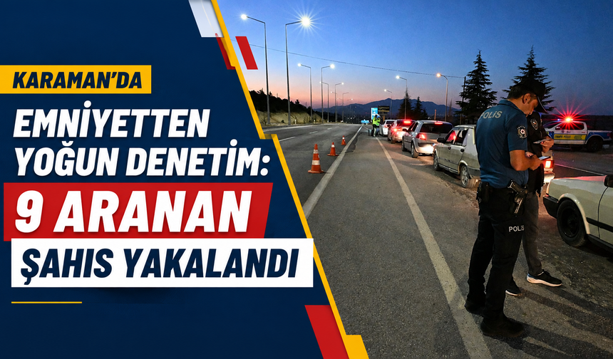 Karaman’da emniyetten yoğun denetim: 9 aranan şahıs yakalandı