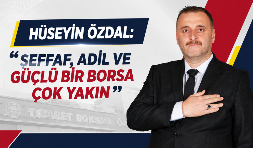 Hüseyin Özdal: “Şeffaf, adil ve güçlü bir borsa çok yakın”