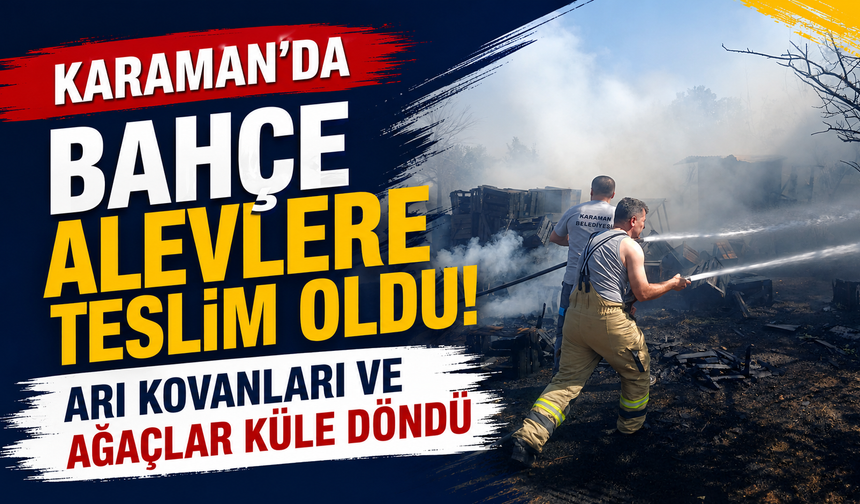Karaman’da bahçe alevlere teslim oldu! Arı kovanları ve ağaçlar küle döndü