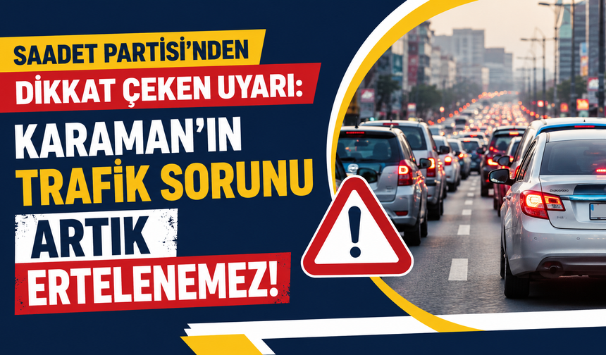Saadet Partisi’nden dikkat çeken uyarı: Karaman’ın trafik sorunu artık ertelenemez