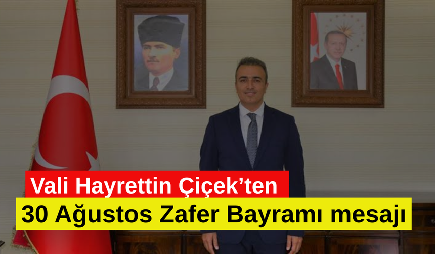 Vali Hayrettin Çiçek’ten 30 Ağustos Zafer Bayramı mesajı: “Birlik ve beraberliğimiz en büyük güvencemizdir”