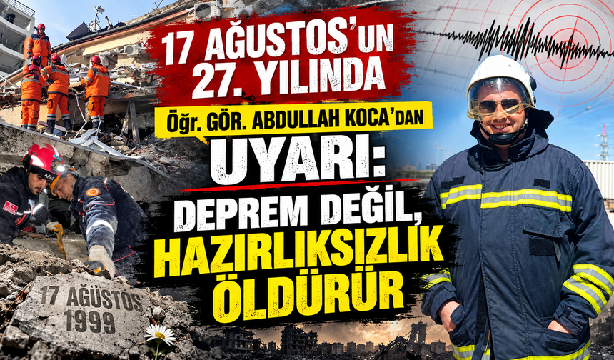 17 AĞUSTOS’UN 27. YILINDA Öğr. GÖR. ABDULLAH KOCA’DAN UYARI: DEPREM DEĞİL, HAZIRLIKSIZLIK ÖLDÜRÜR
