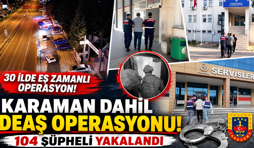KARAMAN DA DAHİL 30 İLDE DEAŞ OPERASYONU: 104 ŞÜPHELİ YAKALANDI