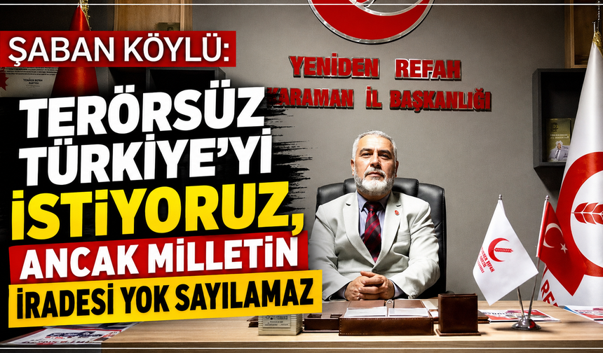 ŞABAN KÖYLÜ: “TERÖRSÜZ TÜRKİYE’Yİ İSTİYORUZ, ANCAK MİLLETİN İRADESİ YOK SAYILAMAZ”