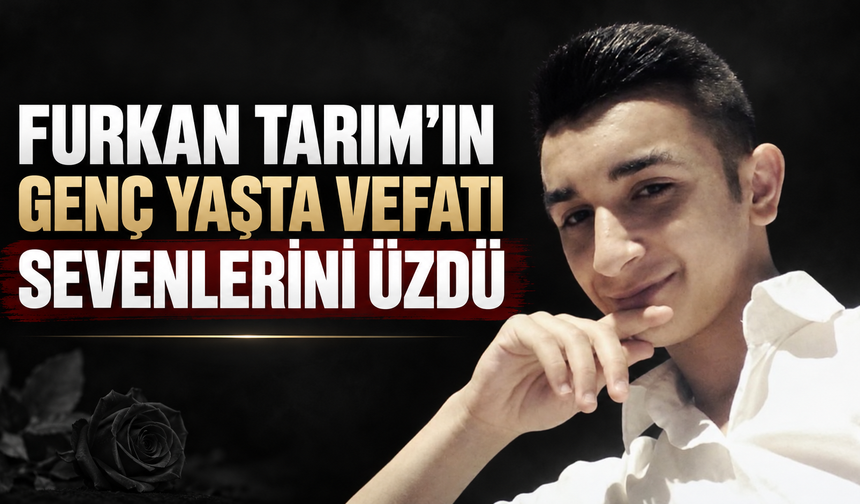 Furkan Tarım’ın Genç Yaşta Vefatı Sevenlerini Üzdü