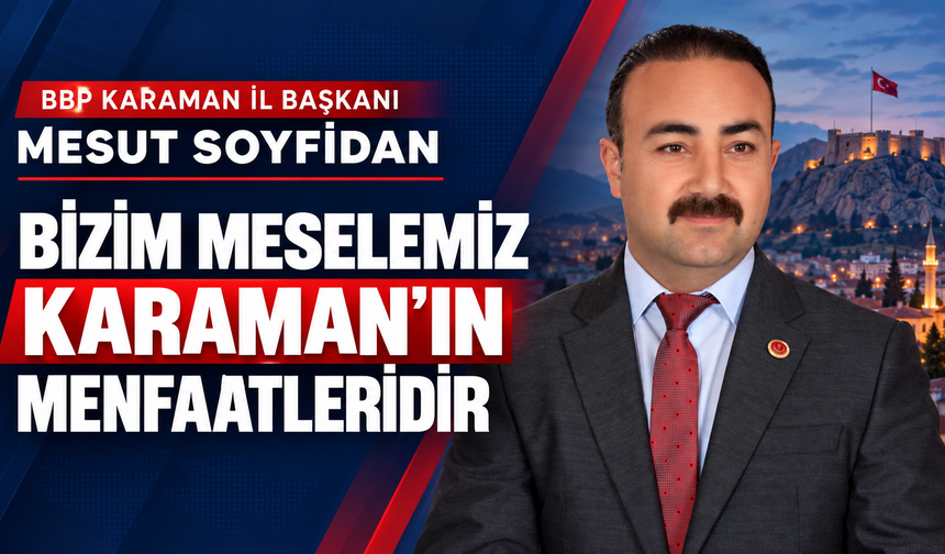 BBP Karaman İl Başkanı Soyfidan: “Bizim meselemiz Karaman’ın menfaatleridir”