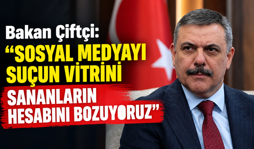 Bakan Çiftçi: “Sosyal Medyayı Suçun Vitrini Sananların Hesabını Bozuyoruz”