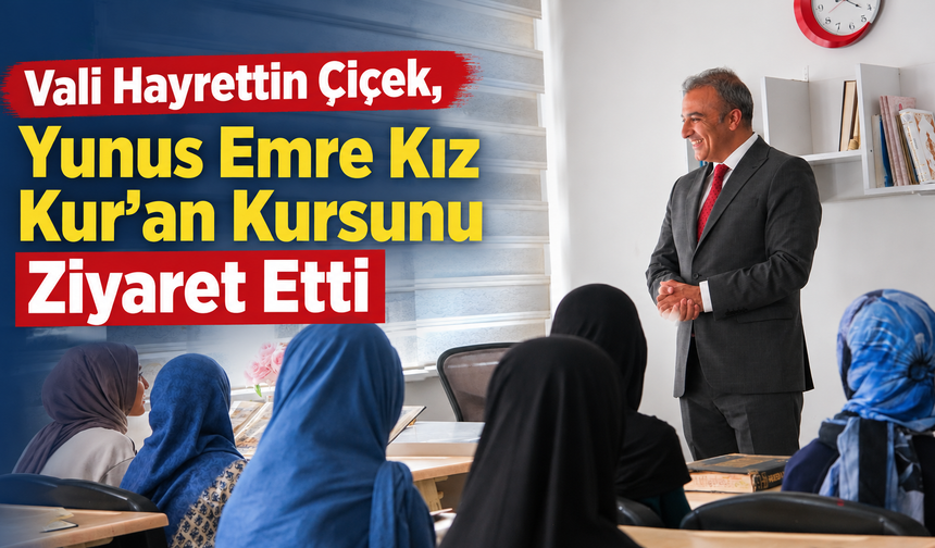 Vali Hayrettin Çiçek, Yunus Emre Kız Kur’an Kursunu Ziyaret Etti