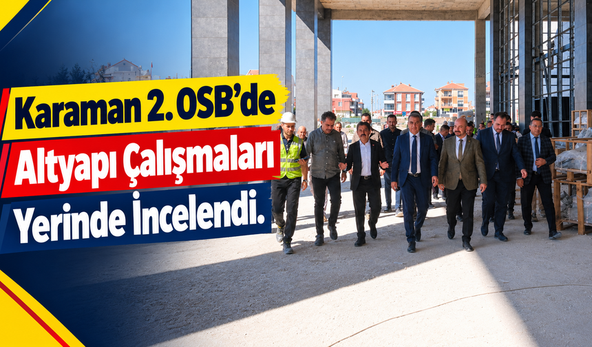 Karaman 2. OSB’de Altyapı Çalışmaları Yerinde İncelendi