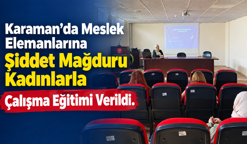 Karaman’da Meslek Elemanlarına Şiddet Mağduru Kadınlarla Çalışma Eğitimi Verildi