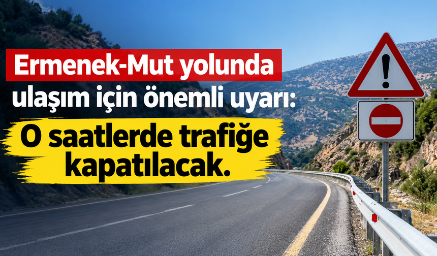 Ermenek-Mut yolunda ulaşım için önemli uyarı: O saatlerde trafiğe kapatılacak