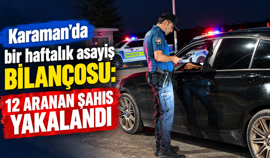 Karaman’da bir haftalık asayiş bilançosu: 12 aranan şahıs yakalandı