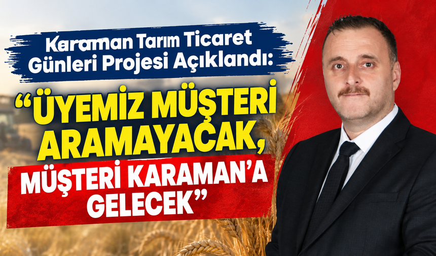 Karaman Tarım Ticaret Günleri Projesi Açıklandı: “Üyemiz Müşteri Aramayacak, Müşteri Karaman’a Gelecek”