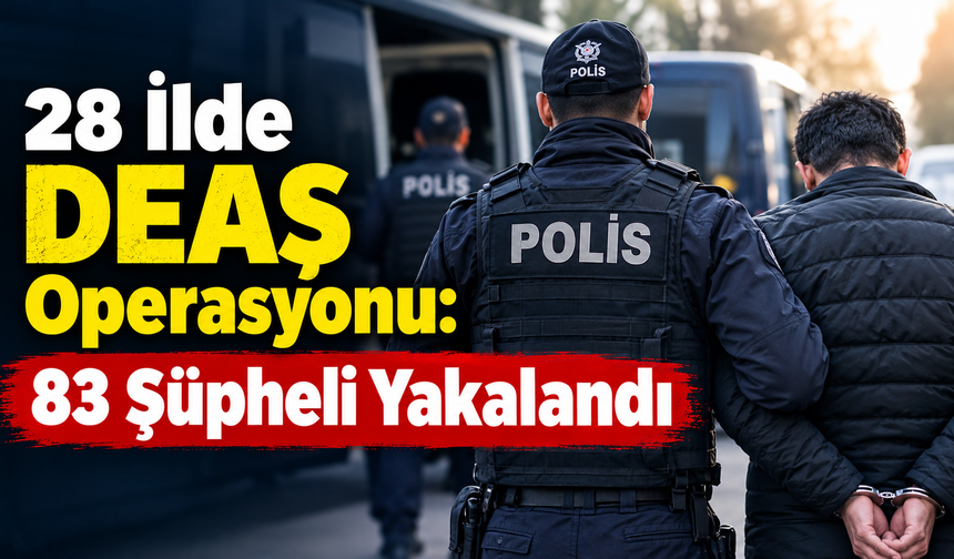 28 İlde DEAŞ Operasyonu: 83 Şüpheli Yakalandı