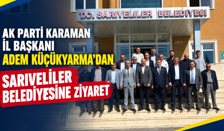 AK Parti Karaman İl Başkanı Adem Küçükyarma’dan Sarıveliler Belediyesine Ziyaret