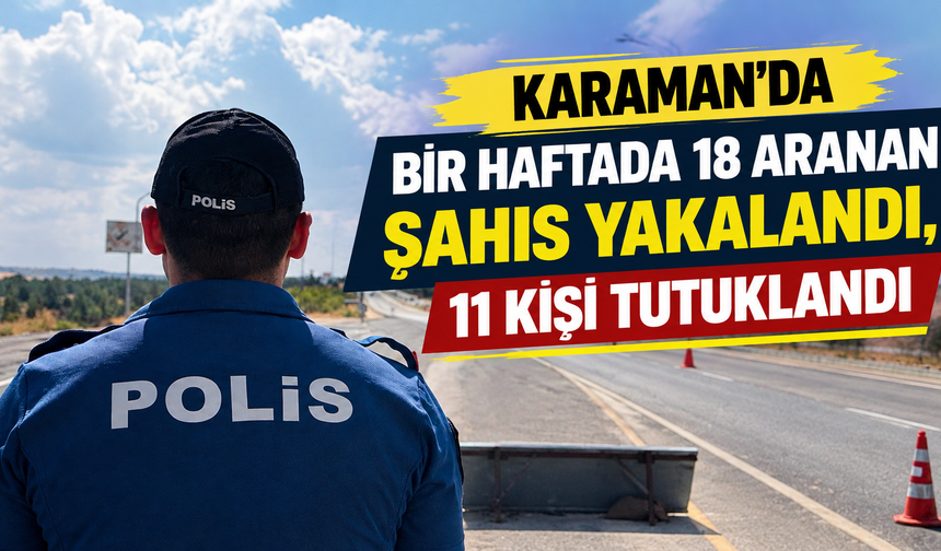 Karaman’da bir haftada 18 aranan şahıs yakalandı, 11 kişi tutuklandı