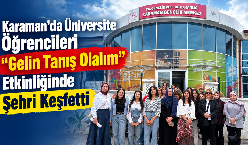 Karaman’da Üniversite Öğrencileri “Gelin Tanış Olalım” Etkinliğinde Şehri Keşfetti