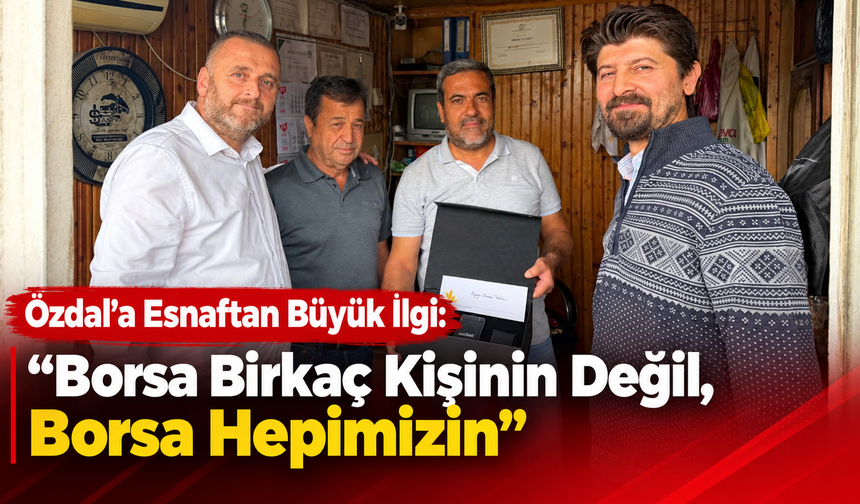 Özdal’a esnaftan büyük ilgi: “Borsa birkaç kişinin değil, Borsa hepimizin”