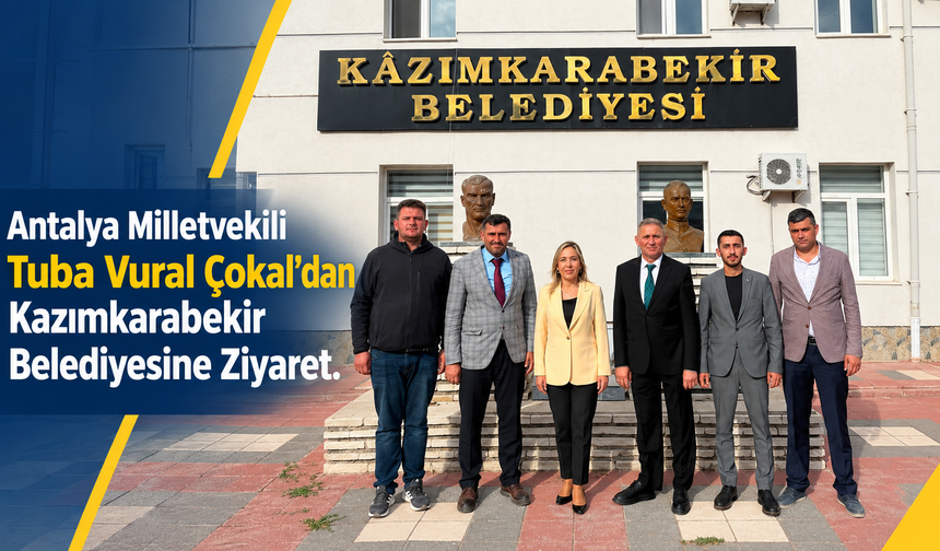 Antalya Milletvekili Tuba Vural Çokal’dan Kazımkarabekir Belediyesine Ziyaret