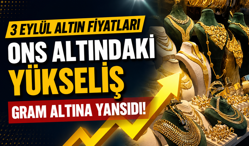 3 Eylül altın fiyatları: Ons altındaki yükseliş gram altına yansıdı