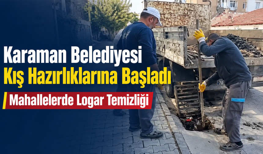 Karaman Belediyesi kış hazırlıklarına başladı: Mahallelerde logar temizliği