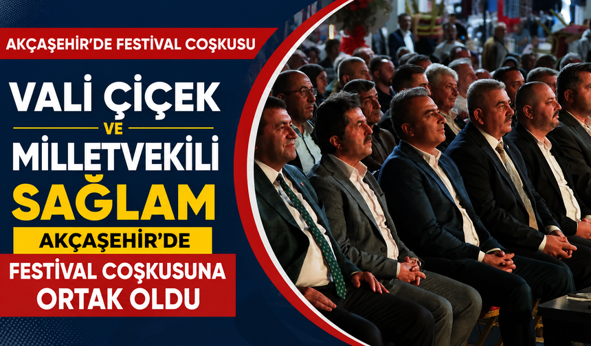 Vali Çiçek ve Milletvekili Sağlam Akçaşehir’de Festival Coşkusuna Ortak Oldu