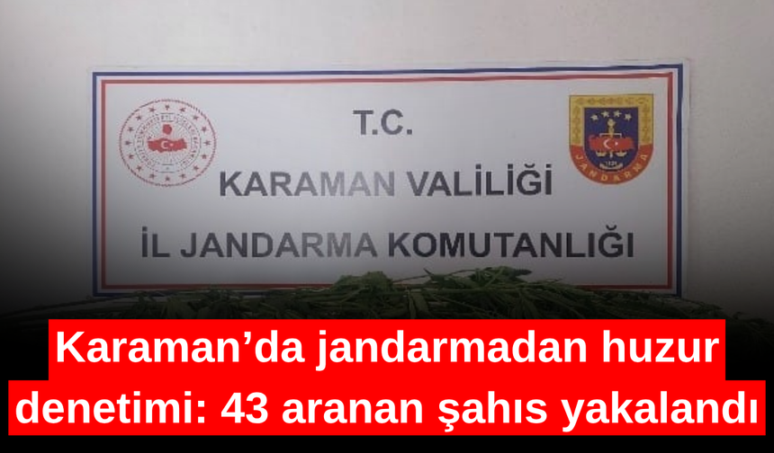 Karaman’da jandarmadan huzur denetimi: 43 aranan şahıs yakalandı