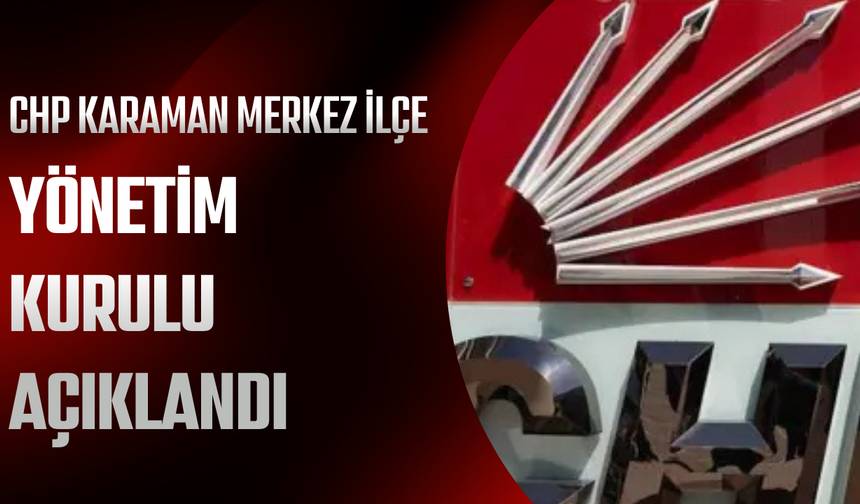 CHP Karaman Merkez İlçe Yönetim Kurulu Açıklandı
