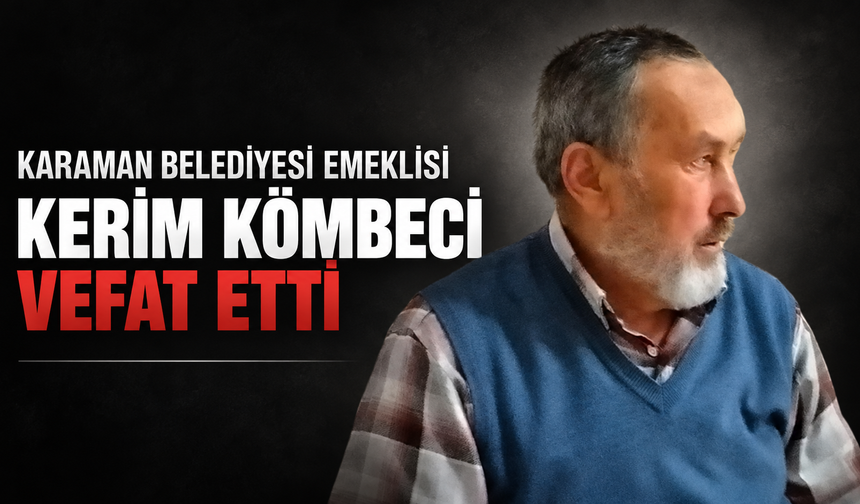 Karaman Belediyesi Emeklisi Kerim Kömbeci Vefat Etti