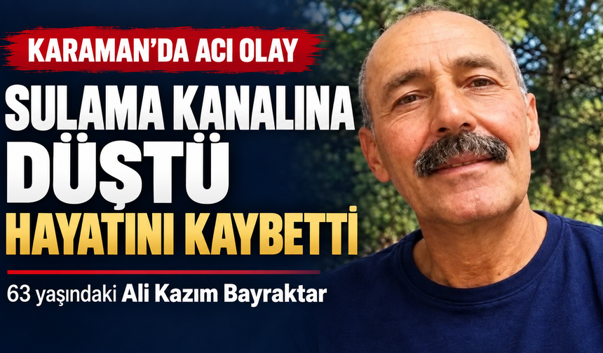Karaman’da Sulama Kanalına Düşen Ali Kazım Bayraktar Hayatını Kaybetti