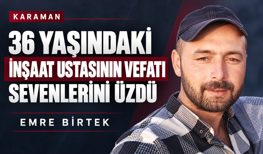 36 yaşındaki inşaat ustası Emre Birtek’in vefatı sevenlerini üzdü