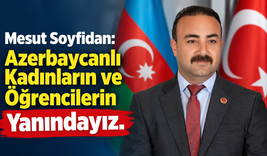 Mesut Soyfidan: Azerbaycanlı Kadınların ve Öğrencilerin Yanındayız