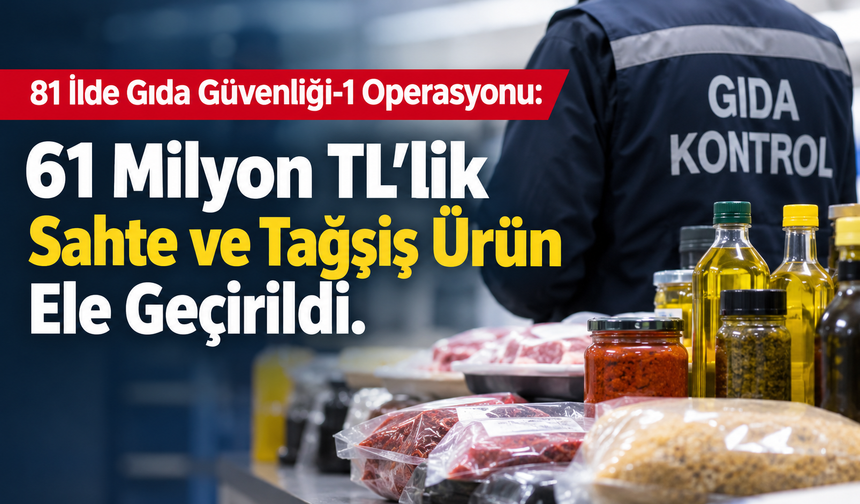 81 İlde “Gıda Güvenliği-1” Operasyonu: 61 Milyon TL’lik Sahte ve Tağşiş Ürün Ele Geçirildi