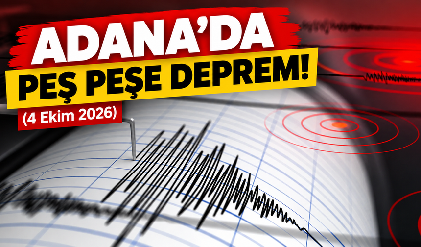 Adana’da peş peşe deprem! (4 Ekim 2026)