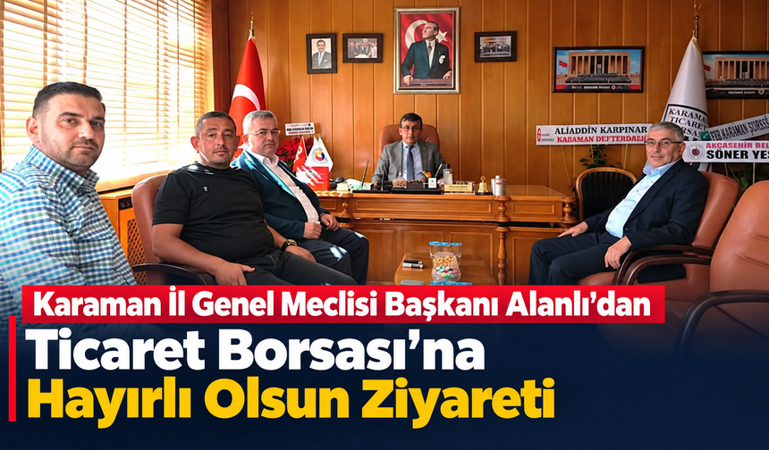 Karaman İl Genel Meclisi Başkanı Alanlı’dan Ticaret Borsası’na Hayırlı Olsun Ziyareti