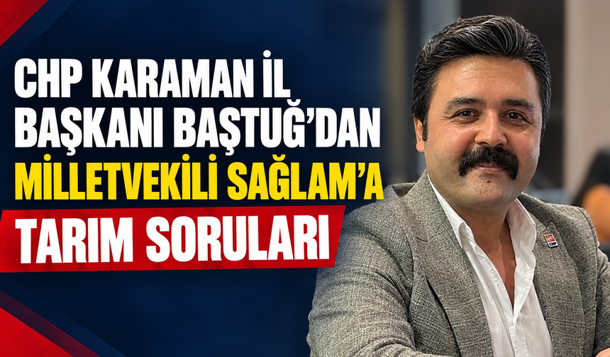 CHP Karaman İl Başkanı Baştuğ’dan Milletvekili Sağlam’a Tarım Soruları