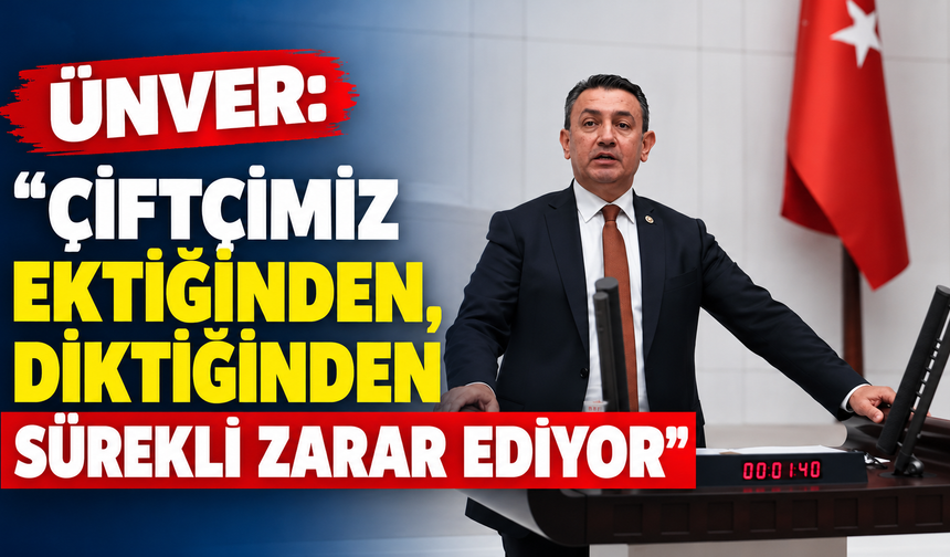 Ünver: “Çiftçimiz ektiğinden, diktiğinden sürekli zarar ediyor”