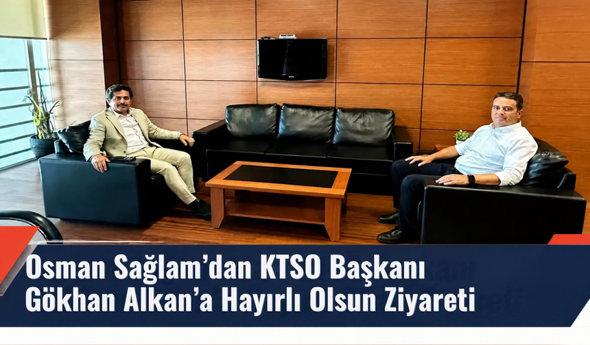 Osman Sağlam’dan KTSO Başkanı Gökhan Alkan’a Hayırlı Olsun Ziyareti